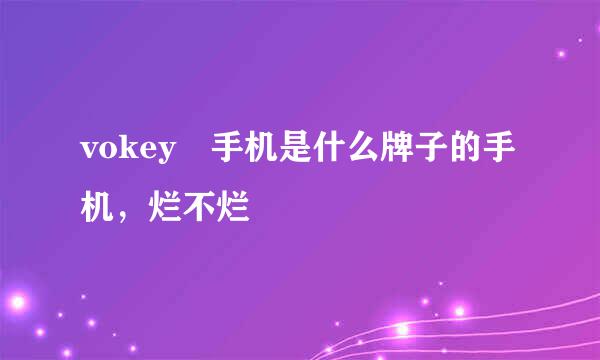 vokey 手机是什么牌子的手机，烂不烂