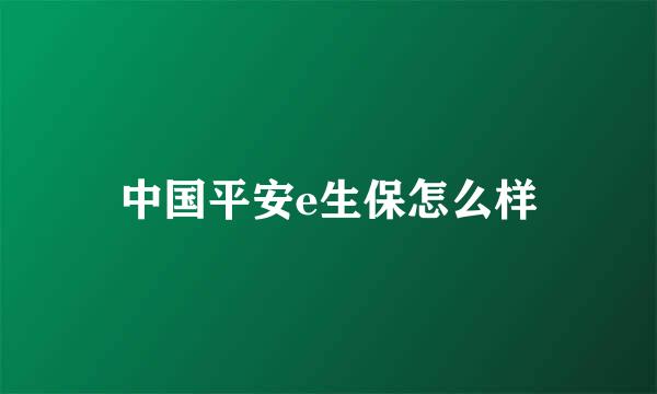 中国平安e生保怎么样