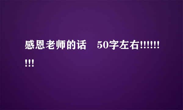 感恩老师的话 50字左右!!!!!!!!!