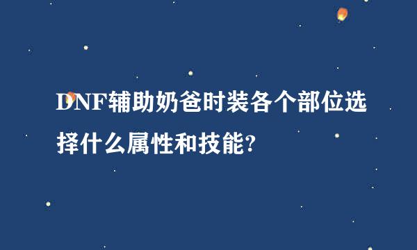 DNF辅助奶爸时装各个部位选择什么属性和技能?