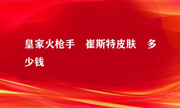 皇家火枪手 崔斯特皮肤 多少钱