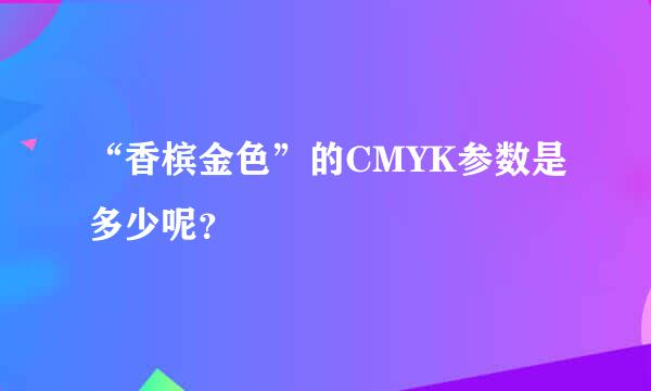 “香槟金色”的CMYK参数是多少呢？