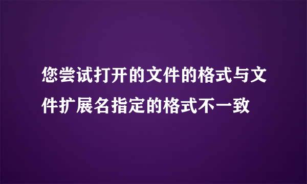 您尝试打开的文件的格式与文件扩展名指定的格式不一致