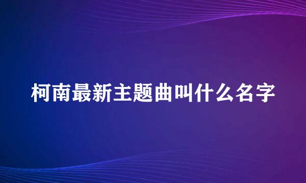 柯南最新主题曲叫什么名字