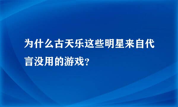 为什么古天乐这些明星来自代言没用的游戏？