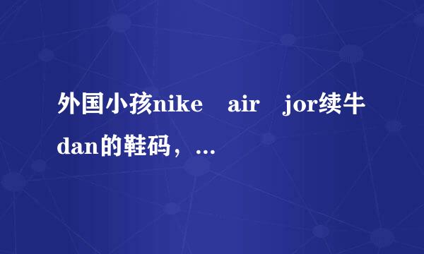 外国小孩nike air jor续牛dan的鞋码，5 5Y对应的是多少码啊？我在国内一般是37 5码的鞋子