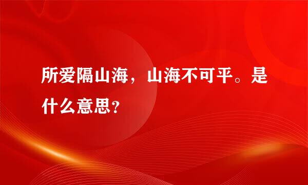 所爱隔山海，山海不可平。是什么意思？