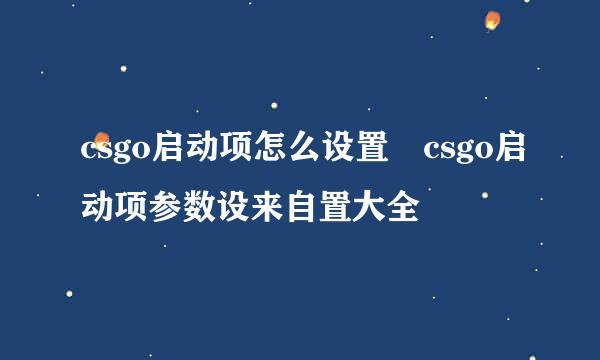 csgo启动项怎么设置 csgo启动项参数设来自置大全