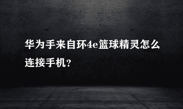 华为手来自环4e篮球精灵怎么连接手机？