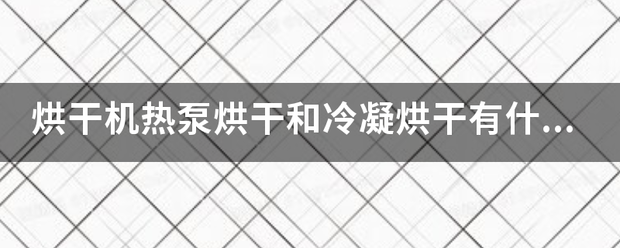 烘干机热泵烘干来自和冷凝烘干有什么区别