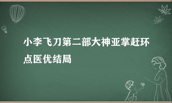 小李飞刀第二部大神亚掌赶环点医优结局