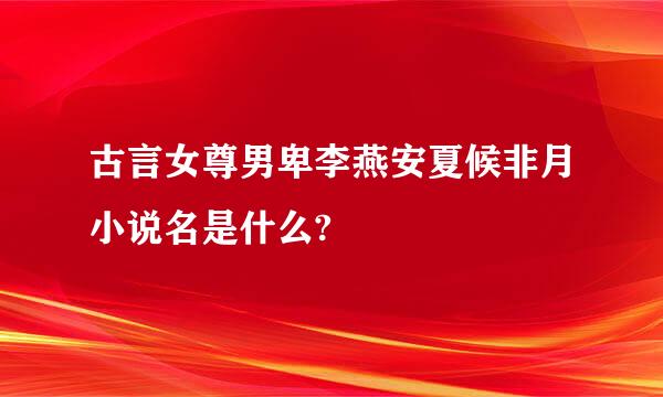 古言女尊男卑李燕安夏候非月小说名是什么?