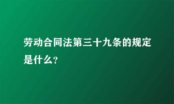 劳动合同法第三十九条的规定是什么？