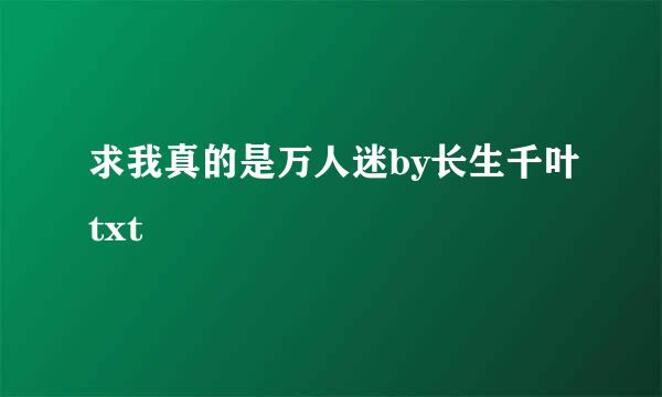 求我真的是万人迷by长生千叶txt