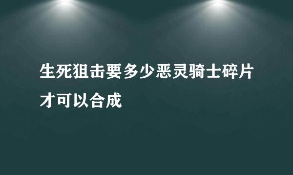 生死狙击要多少恶灵骑士碎片才可以合成