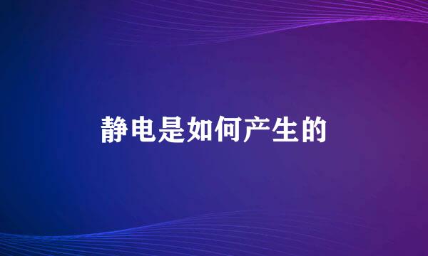 静电是如何产生的