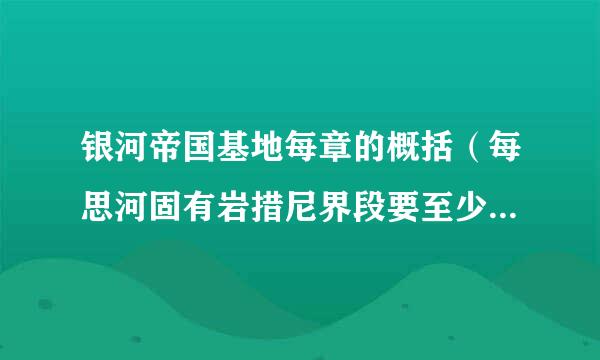 银河帝国基地每章的概括（每思河固有岩措尼界段要至少200字，最后300字）10