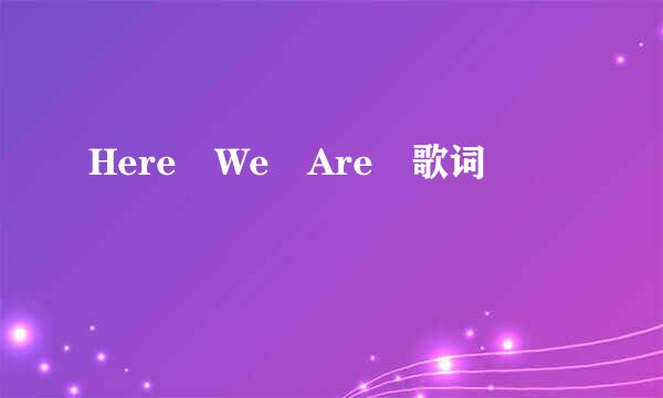 Here We Are 歌词