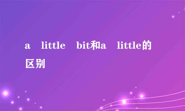 a little bit和a little的区别