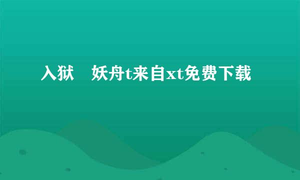 入狱 妖舟t来自xt免费下载