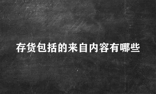 存货包括的来自内容有哪些