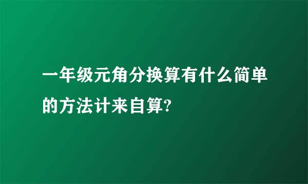 一年级元角分换算有什么简单的方法计来自算?