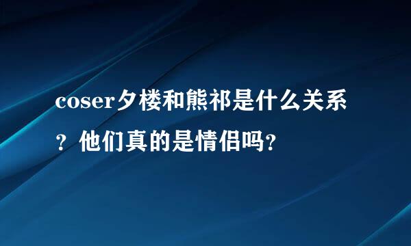 coser夕楼和熊祁是什么关系？他们真的是情侣吗？