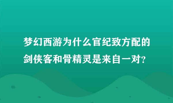 梦幻西游为什么官纪致方配的剑侠客和骨精灵是来自一对？