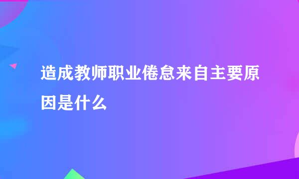 造成教师职业倦怠来自主要原因是什么