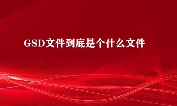 GSD文件到底是个什么文件