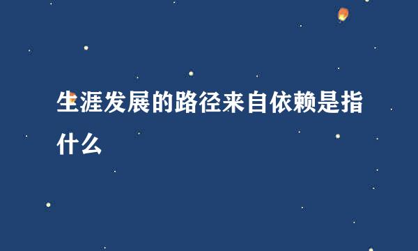 生涯发展的路径来自依赖是指什么