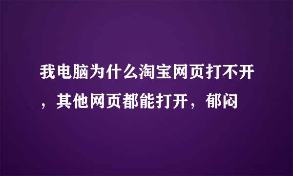 我电脑为什么淘宝网页打不开，其他网页都能打开，郁闷