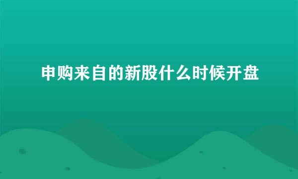 申购来自的新股什么时候开盘