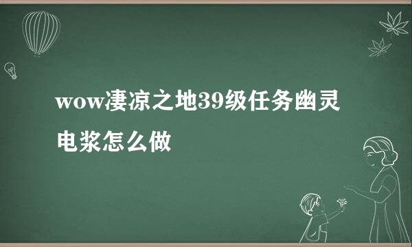 wow凄凉之地39级任务幽灵电浆怎么做