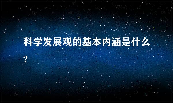 科学发展观的基本内涵是什么?