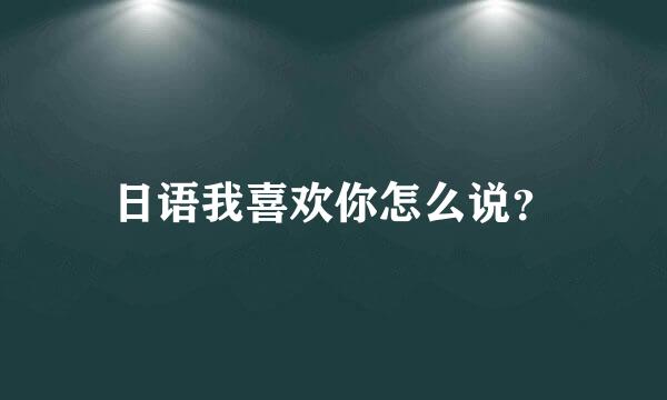 日语我喜欢你怎么说？