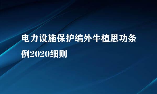 电力设施保护编外牛植思功条例2020细则