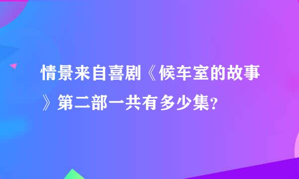 情景来自喜剧《候车室的故事》第二部一共有多少集？