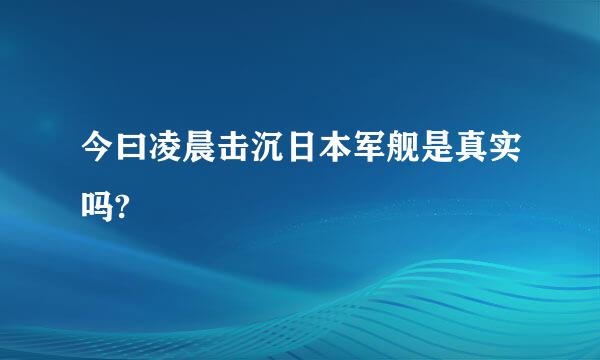 今曰凌晨击沉日本军舰是真实吗?