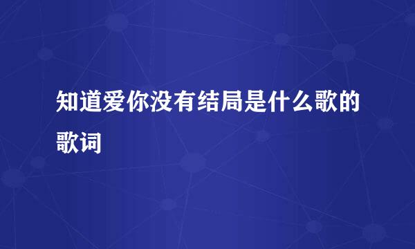 知道爱你没有结局是什么歌的歌词