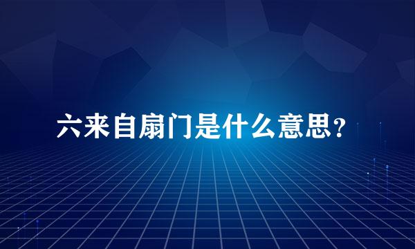 六来自扇门是什么意思？