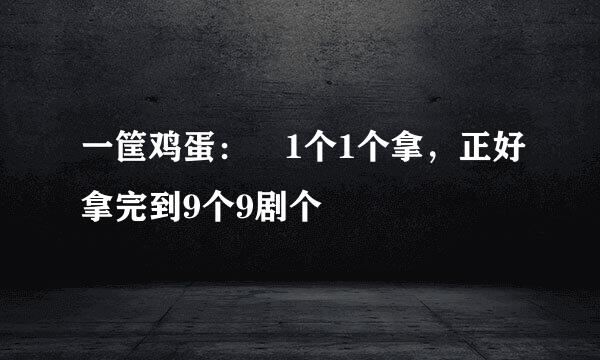 一筐鸡蛋： 1个1个拿，正好拿完到9个9剧个