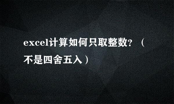 excel计算如何只取整数？（不是四舍五入）