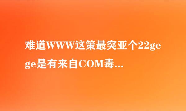 难道WWW这策最突亚个22gege是有来自COM毒的,22gege啥360问答情况稳定不？?