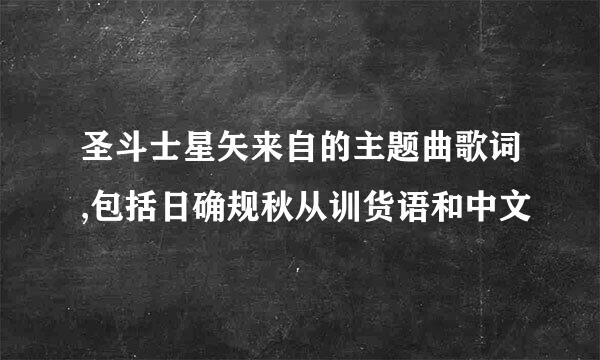 圣斗士星矢来自的主题曲歌词,包括日确规秋从训货语和中文