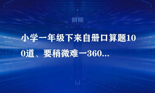 小学一年级下来自册口算题100道、要稍微难一360问答点的