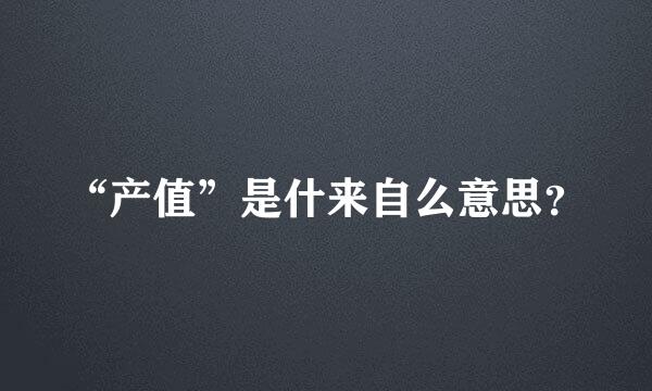 “产值”是什来自么意思？