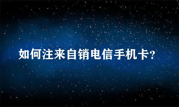 如何注来自销电信手机卡？