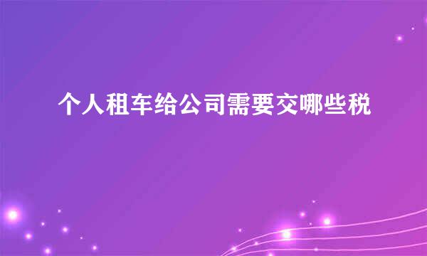 个人租车给公司需要交哪些税