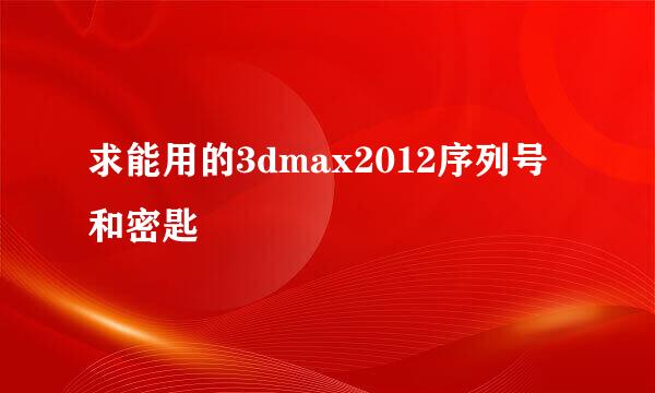 求能用的3dmax2012序列号和密匙